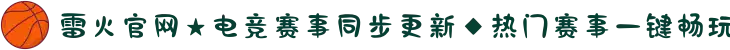 雷火官网★电竞赛事同步更新◆热门赛事一键畅玩